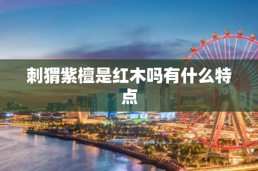 刺猬紫檀是红木吗有什么特点