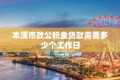 本溪市政公积金贷款需要多少个工作日