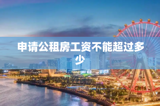 申请公租房工资不能超过多少