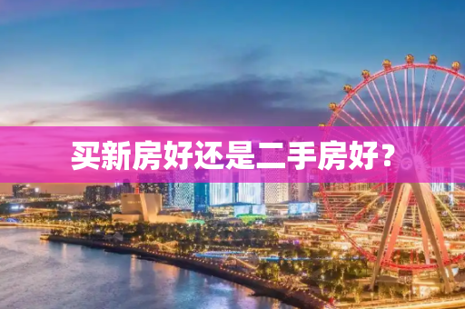 买新房好还是二手房好？