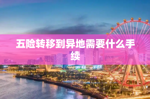 五险转移到异地需要什么手续