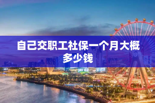 自己交职工社保一个月大概多少钱