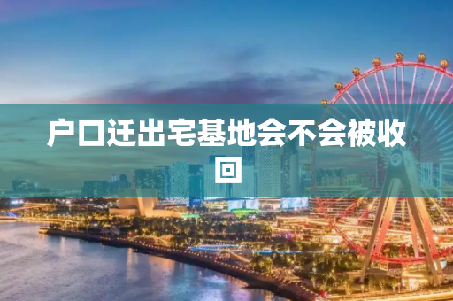 户口迁出宅基地会不会被收回