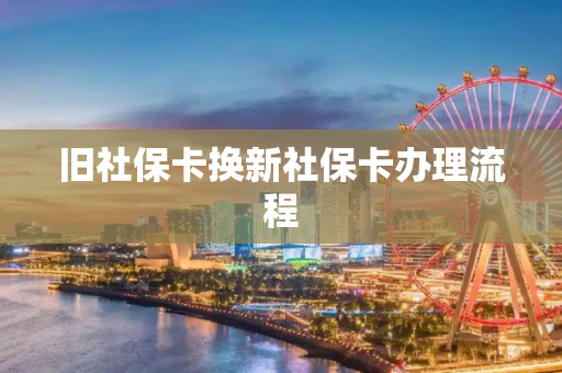 旧社保卡换新社保卡办理流程