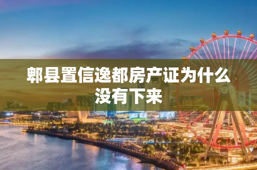 郫县置信逸都房产证为什么没有下来