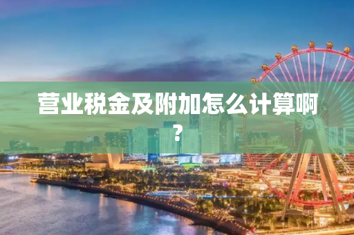 营业税金及附加怎么计算啊?