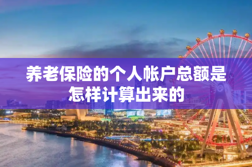 养老保险的个人帐户总额是怎样计算出来的