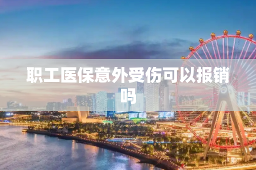 职工医保意外受伤可以报销吗