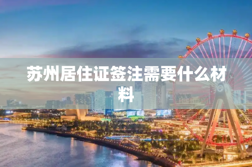 苏州居住证签注需要什么材料