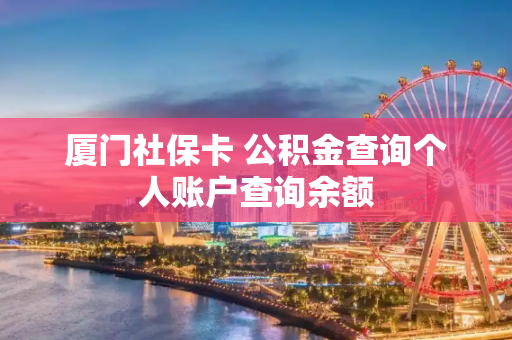 厦门社保卡 公积金查询个人账户查询余额