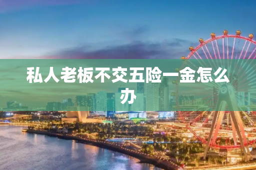 私人老板不交五险一金怎么办