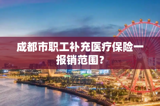 成都市职工补充医疗保险一报销范围？