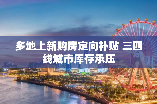 多地上新购房定向补贴 三四线城市库存承压