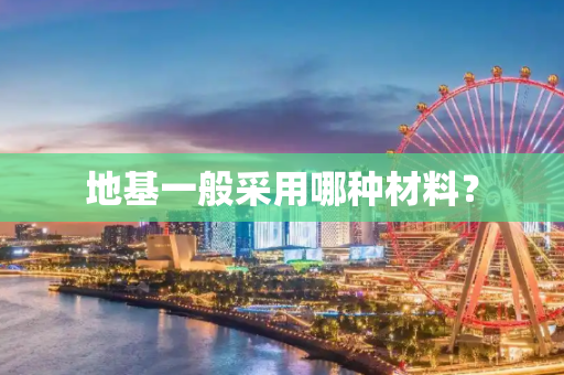 地基一般采用哪种材料？