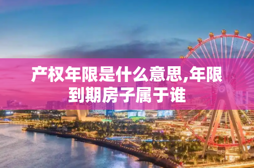 产权年限是什么意思,年限到期房子属于谁
