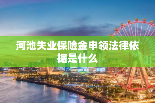 河池失业保险金申领法律依据是什么