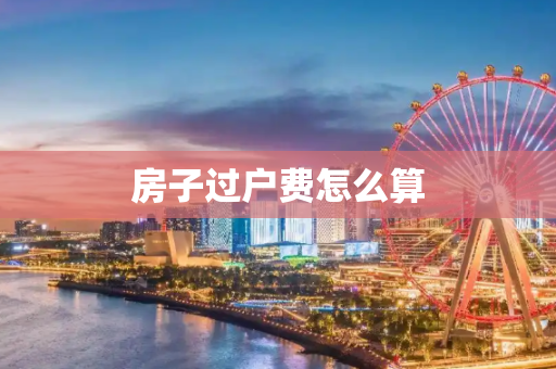 房子过户费怎么算