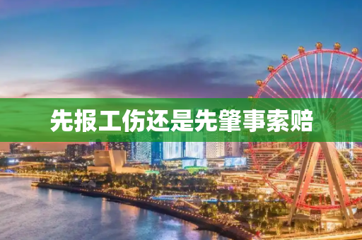 先报工伤还是先肇事索赔
