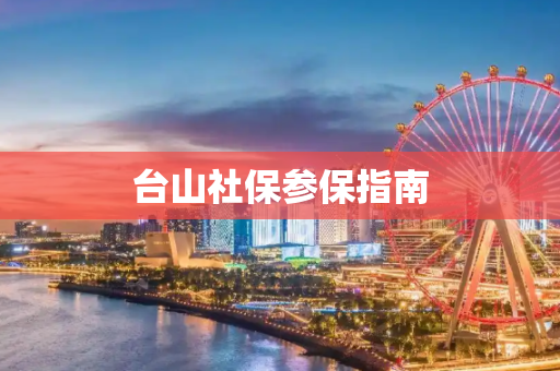 台山社保参保指南