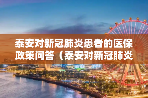 泰安对新冠肺炎患者的医保政策问答（泰安对新冠肺炎患者的医保政策问答问题）