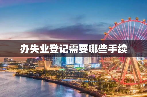 办失业登记需要哪些手续