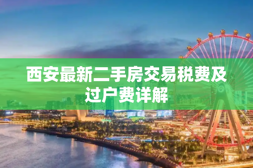 西安最新二手房交易税费及过户费详解
