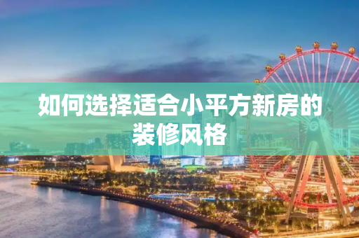 如何选择适合小平方新房的装修风格