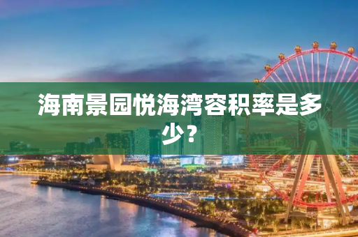 海南景园悦海湾容积率是多少？