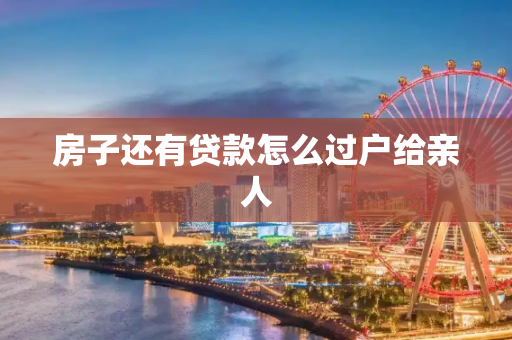 房子还有贷款怎么过户给亲人