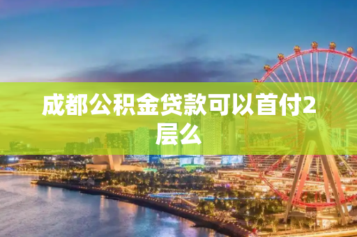 成都公积金贷款可以首付2层么