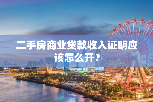 二手房商业贷款收入证明应该怎么开？