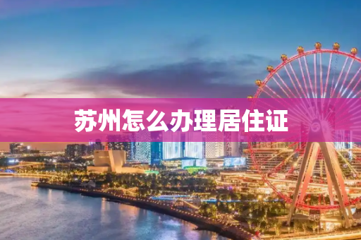 苏州怎么办理居住证