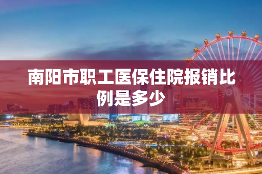 南阳市职工医保住院报销比例是多少
