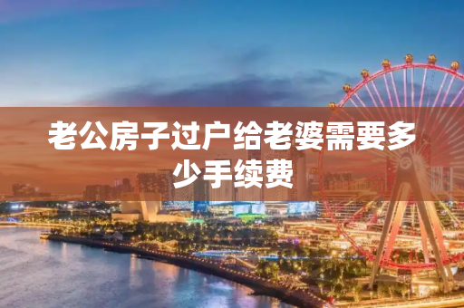 老公房子过户给老婆需要多少手续费