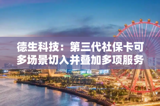 德生科技：第三代社保卡可多场景切入并叠加多项服务
