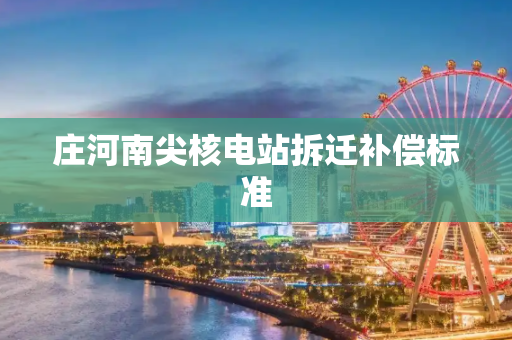 庄河南尖核电站拆迁补偿标准