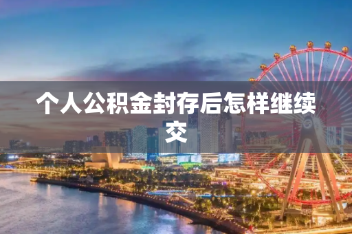 个人公积金封存后怎样继续交