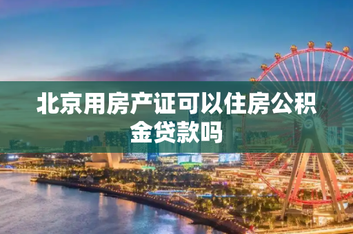 北京用房产证可以住房公积金贷款吗