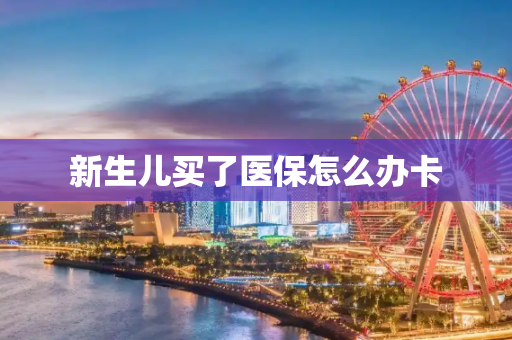 新生儿买了医保怎么办卡