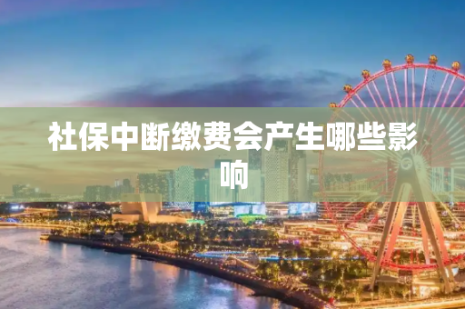 社保中断缴费会产生哪些影响