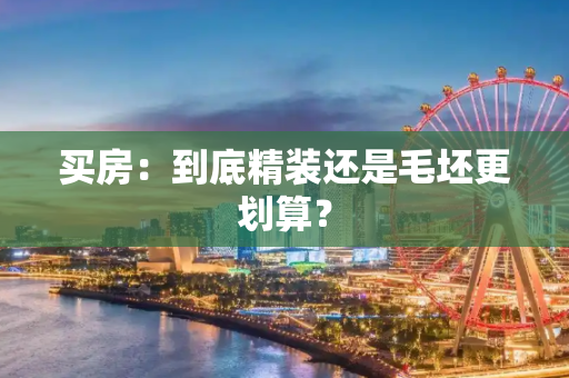 买房：到底精装还是毛坯更划算？