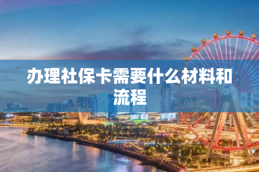 办理社保卡需要什么材料和流程
