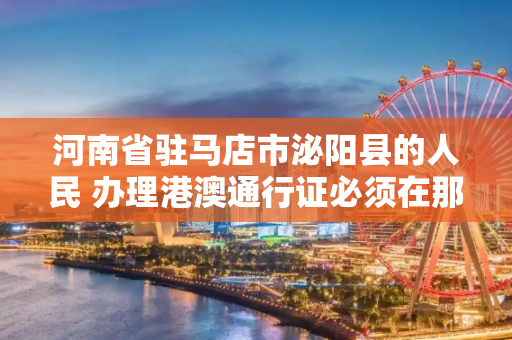 河南省驻马店市泌阳县的人民 办理港澳通行证必须在那个本地办理嘛？