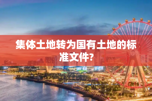 集体土地转为国有土地的标准文件?