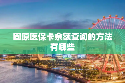 固原医保卡余额查询的方法有哪些
