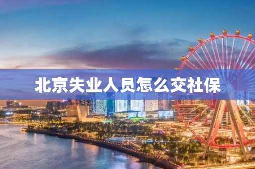 北京失业人员怎么交社保