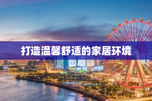 打造温馨舒适的家居环境