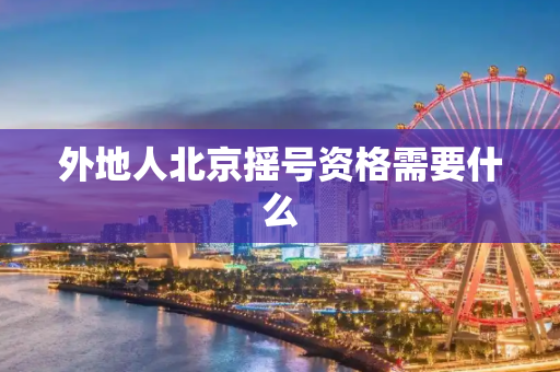 外地人北京摇号资格需要什么