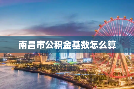 南昌市公积金基数怎么算