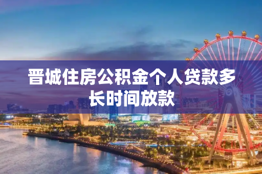 晋城住房公积金个人贷款多长时间放款
